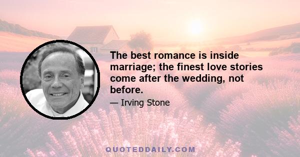 The best romance is inside marriage; the finest love stories come after the wedding, not before.