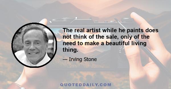 The real artist while he paints does not think of the sale, only of the need to make a beautiful living thing.