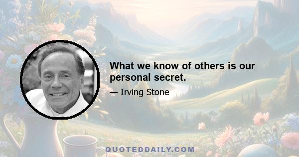 What we know of others is our personal secret.