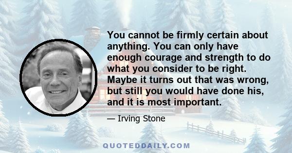 You cannot be firmly certain about anything. You can only have enough courage and strength to do what you consider to be right. Maybe it turns out that was wrong, but still you would have done his, and it is most