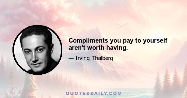 Compliments you pay to yourself aren't worth having.