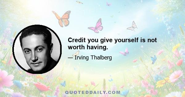 Credit you give yourself is not worth having.