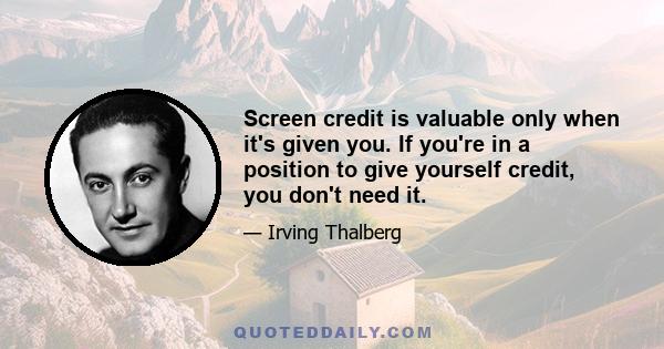 Screen credit is valuable only when it's given you. If you're in a position to give yourself credit, you don't need it.