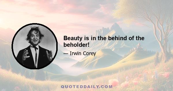 Beauty is in the behind of the beholder!