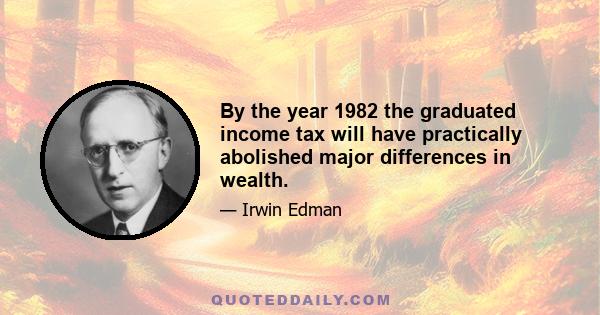 By the year 1982 the graduated income tax will have practically abolished major differences in wealth.