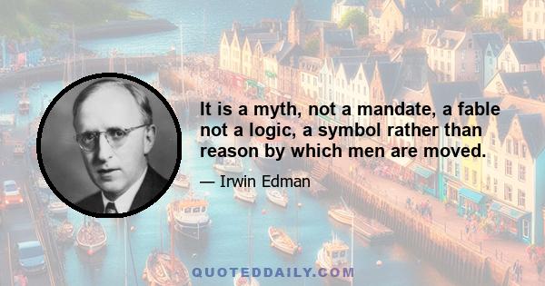 It is a myth, not a mandate, a fable not a logic, a symbol rather than reason by which men are moved.