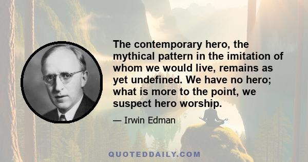 The contemporary hero, the mythical pattern in the imitation of whom we would live, remains as yet undefined. We have no hero; what is more to the point, we suspect hero worship.