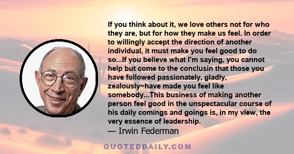 If you think about it, we love others not for who they are, but for how they make us feel. In order to willingly accept the direction of another individual, it must make you feel good to do so...If you believe what I'm