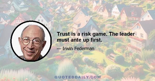 Trust is a risk game. The leader must ante up first.