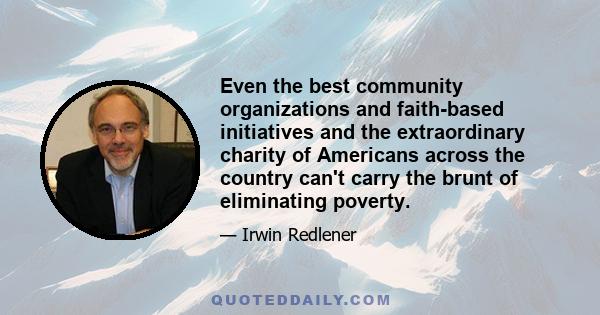 Even the best community organizations and faith-based initiatives and the extraordinary charity of Americans across the country can't carry the brunt of eliminating poverty.