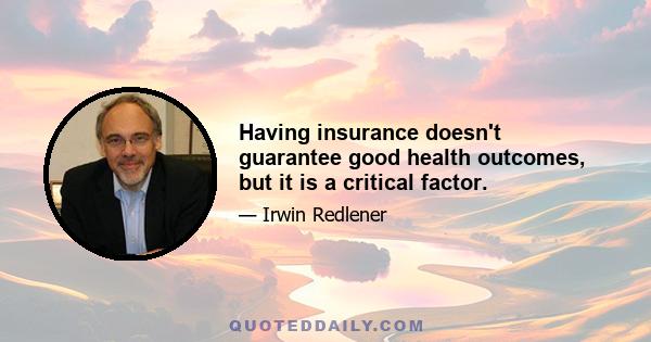 Having insurance doesn't guarantee good health outcomes, but it is a critical factor.