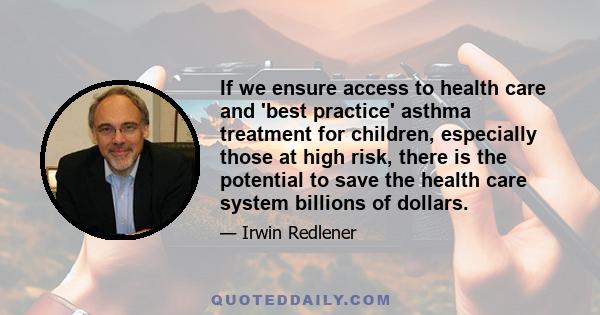 If we ensure access to health care and 'best practice' asthma treatment for children, especially those at high risk, there is the potential to save the health care system billions of dollars.