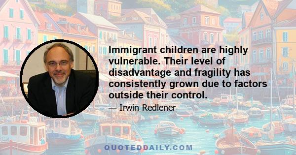 Immigrant children are highly vulnerable. Their level of disadvantage and fragility has consistently grown due to factors outside their control.