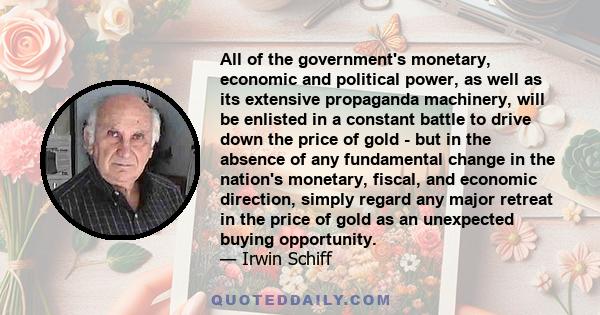 All of the government's monetary, economic and political power, as well as its extensive propaganda machinery, will be enlisted in a constant battle to drive down the price of gold - but in the absence of any