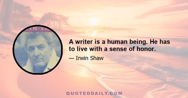 A writer is a human being. He has to live with a sense of honor.