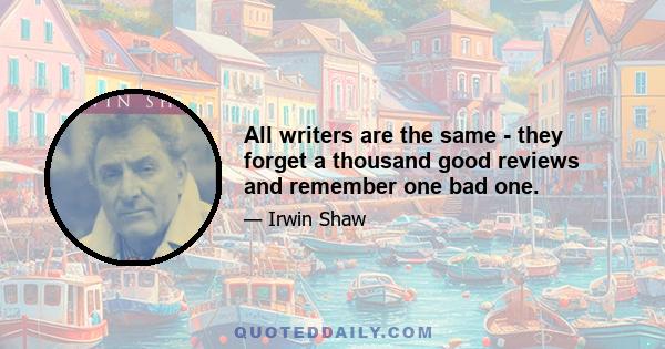 All writers are the same - they forget a thousand good reviews and remember one bad one.