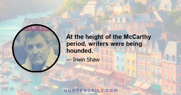 At the height of the McCarthy period, writers were being hounded.