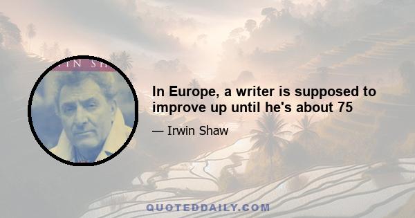 In Europe, a writer is supposed to improve up until he's about 75