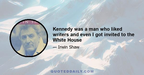 Kennedy was a man who liked writers and even I got invited to the White House