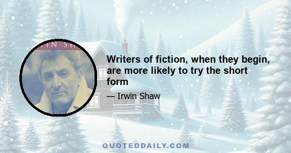 Writers of fiction, when they begin, are more likely to try the short form