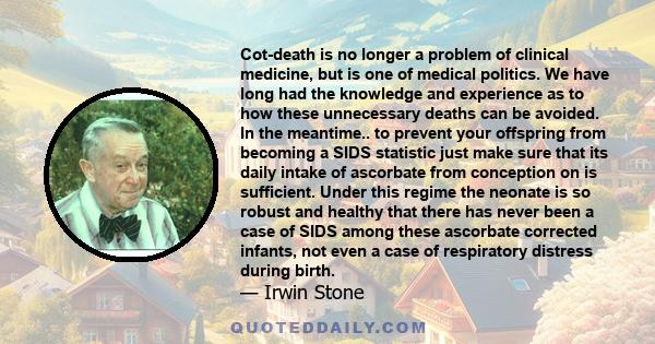 Cot-death is no longer a problem of clinical medicine, but is one of medical politics. We have long had the knowledge and experience as to how these unnecessary deaths can be avoided. In the meantime.. to prevent your