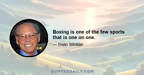 Boxing is one of the few sports that is one on one.