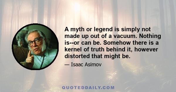 A myth or legend is simply not made up out of a vacuum. Nothing is--or can be. Somehow there is a kernel of truth behind it, however distorted that might be.