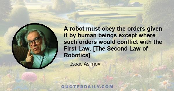 A robot must obey the orders given it by human beings except where such orders would conflict with the First Law. [The Second Law of Robotics]