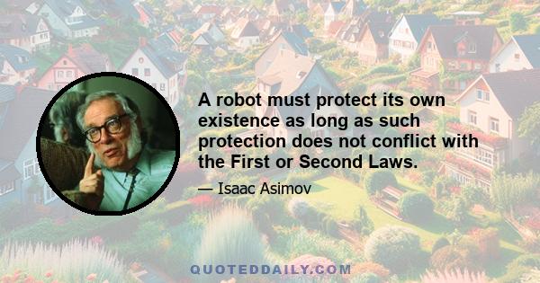 A robot must protect its own existence as long as such protection does not conflict with the First or Second Laws.