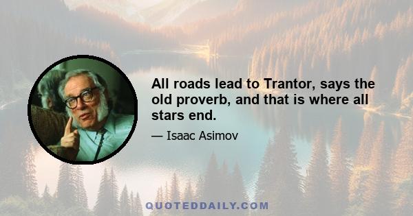 All roads lead to Trantor, says the old proverb, and that is where all stars end.