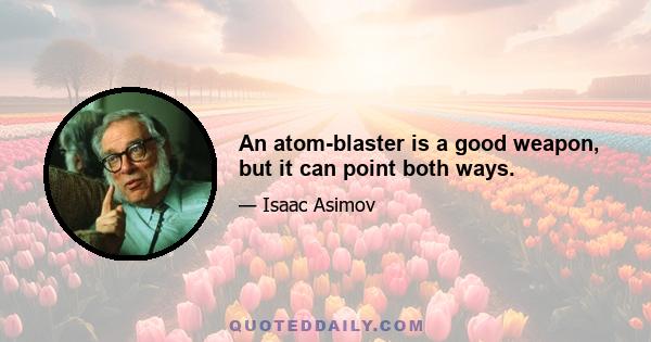 An atom-blaster is a good weapon, but it can point both ways.