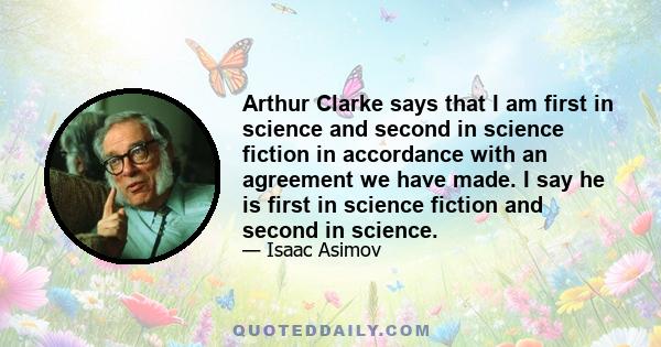 Arthur Clarke says that I am first in science and second in science fiction in accordance with an agreement we have made. I say he is first in science fiction and second in science.