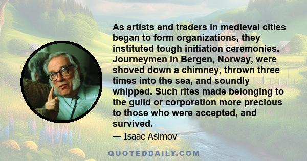 As artists and traders in medieval cities began to form organizations, they instituted tough initiation ceremonies. Journeymen in Bergen, Norway, were shoved down a chimney, thrown three times into the sea, and soundly