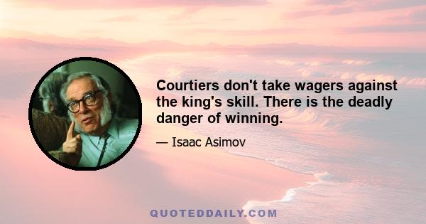 Courtiers don't take wagers against the king's skill. There is the deadly danger of winning.