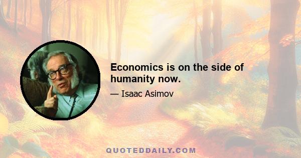 Economics is on the side of humanity now.