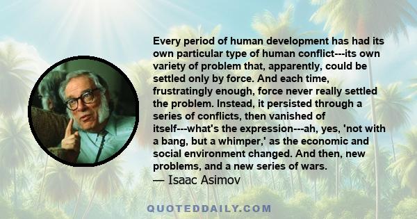 Every period of human development has had its own particular type of human conflict---its own variety of problem that, apparently, could be settled only by force. And each time, frustratingly enough, force never really