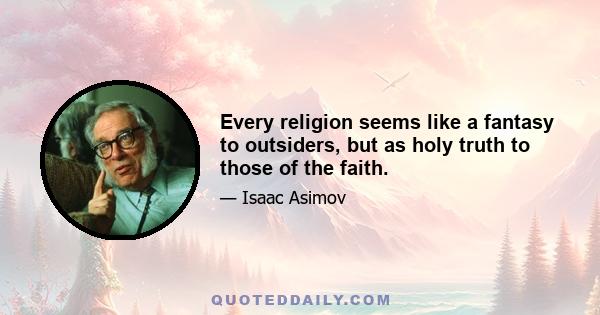 Every religion seems like a fantasy to outsiders, but as holy truth to those of the faith.