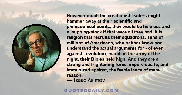 However much the creationist leaders might hammer away at their scientific and philosophical points, they would be helpless and a laughing-stock if that were all they had. It is religion that recruits their squadrons.