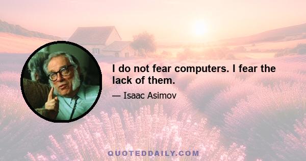 I do not fear computers. I fear the lack of them.