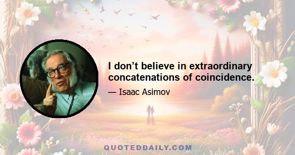 I don’t believe in extraordinary concatenations of coincidence.