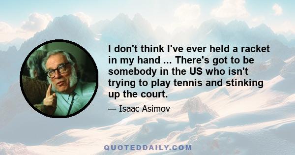 I don't think I've ever held a racket in my hand ... There's got to be somebody in the US who isn't trying to play tennis and stinking up the court.