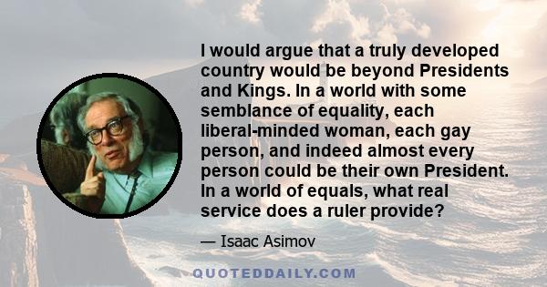 I would argue that a truly developed country would be beyond Presidents and Kings. In a world with some semblance of equality, each liberal-minded woman, each gay person, and indeed almost every person could be their