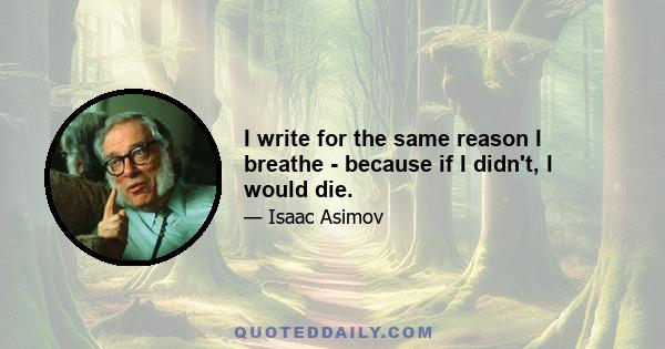 I write for the same reason I breathe - because if I didn't, I would die.