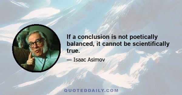 If a conclusion is not poetically balanced, it cannot be scientifically true.