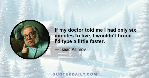 If my doctor told me I had only six minutes to live, I wouldn't brood. I'd type a little faster.