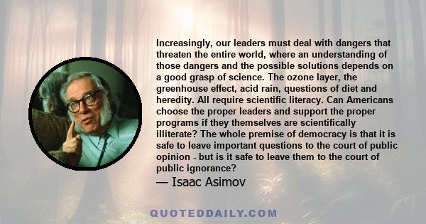 Increasingly, our leaders must deal with dangers that threaten the entire world, where an understanding of those dangers and the possible solutions depends on a good grasp of science. The ozone layer, the greenhouse