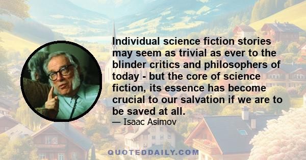 Individual science fiction stories may seem as trivial as ever to the blinder critics and philosophers of today - but the core of science fiction, its essence has become crucial to our salvation if we are to be saved at 