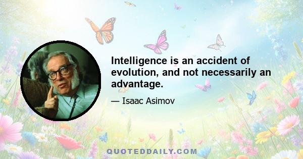 Intelligence is an accident of evolution, and not necessarily an advantage.