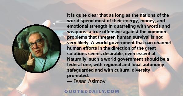 It is quite clear that as long as the nations of the world spend most of their energy, money, and emotional strength in quarreling with words and weapons, a true offensive against the common problems that threaten human 