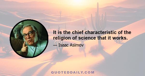 It is the chief characteristic of the religion of science that it works.